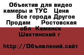 Объектив для видео камеры и ТУС › Цена ­ 8 000 - Все города Другое » Продам   . Ростовская обл.,Каменск-Шахтинский г.